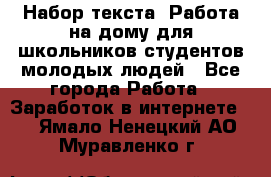 Набор текста. Работа на дому для школьников/студентов/молодых людей - Все города Работа » Заработок в интернете   . Ямало-Ненецкий АО,Муравленко г.